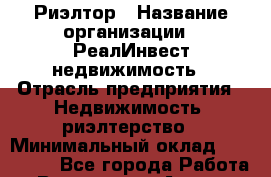 Риэлтор › Название организации ­ РеалИнвест недвижимость › Отрасль предприятия ­ Недвижимость, риэлтерство › Минимальный оклад ­ 150 000 - Все города Работа » Вакансии   . Адыгея респ.,Адыгейск г.